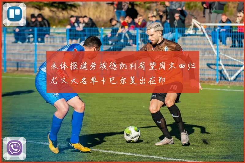 米体报道劳埃德凯利有望周末回归尤文大名单卡巴尔复出在即