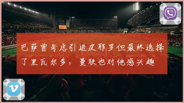 巴萨曾考虑引进皮耶罗但最终选择了里瓦尔多，曼联也对他感兴趣