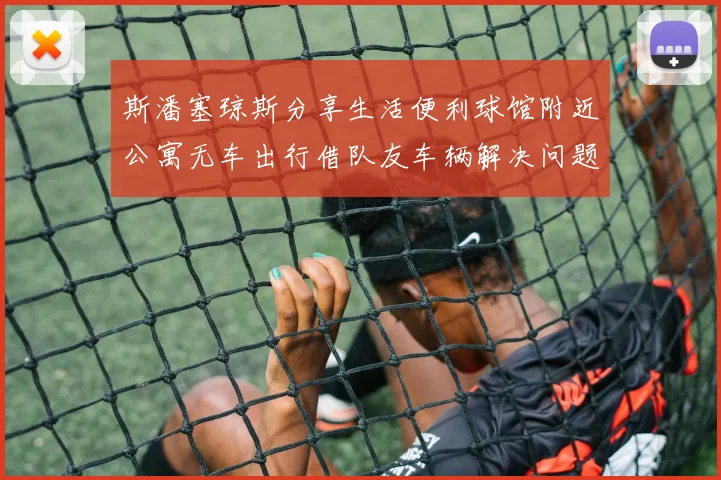 斯潘塞琼斯分享生活便利球馆附近公寓无车出行借队友车辆解决问题