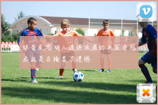 球哥反思湖人追逐浓眉的决策夺冠成就是否掩盖了遗憾