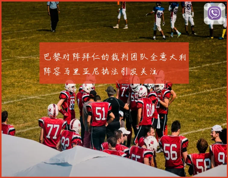 巴黎对阵拜仁的裁判团队全意大利阵容马里亚尼执法引发关注