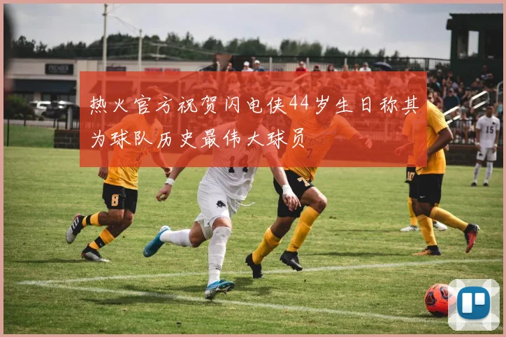 热火官方祝贺闪电侠44岁生日称其为球队历史最伟大球员