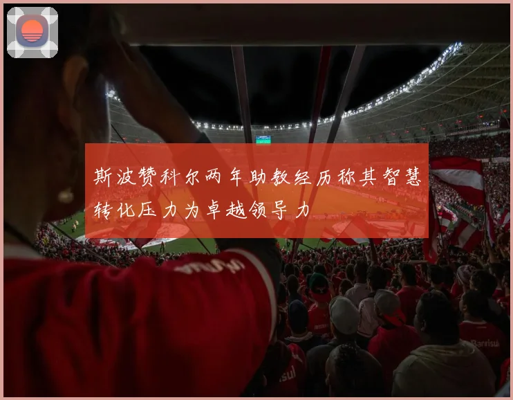 斯波赞科尔两年助教经历称其智慧转化压力为卓越领导力