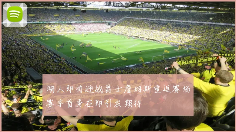 湖人即将迎战爵士詹姆斯重返赛场赛季首秀在即引发期待