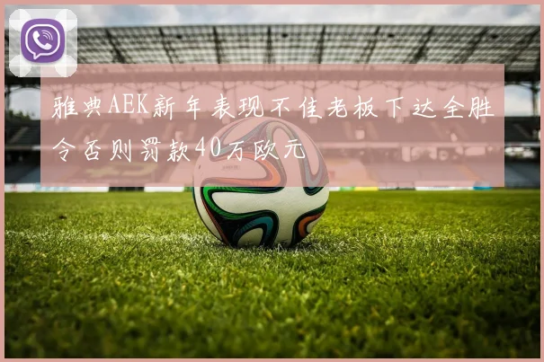雅典AEK新年表现不佳老板下达全胜令否则罚款40万欧元