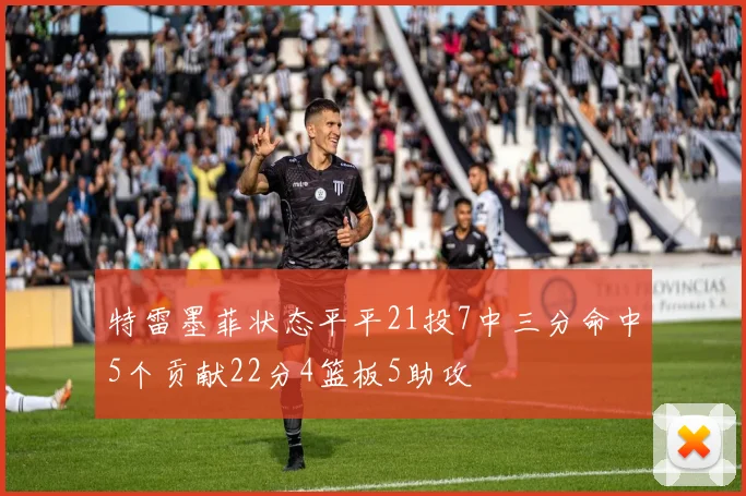 特雷墨菲状态平平21投7中三分命中5个贡献22分4篮板5助攻