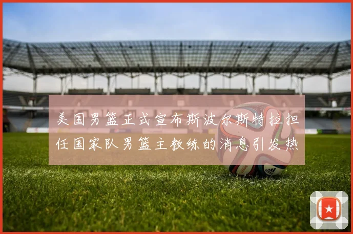 美国男篮正式宣布斯波尔斯特拉担任国家队男篮主教练的消息引发热议