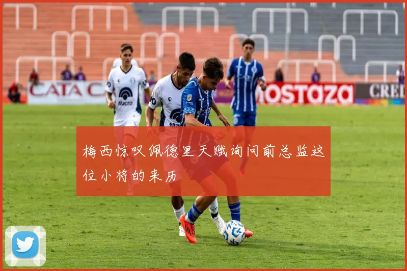 梅西惊叹佩德里天赋询问前总监这位小将的来历