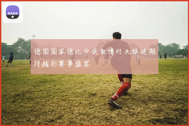 德国国家德比今夜激情对决球迷期待精彩赛事盛宴