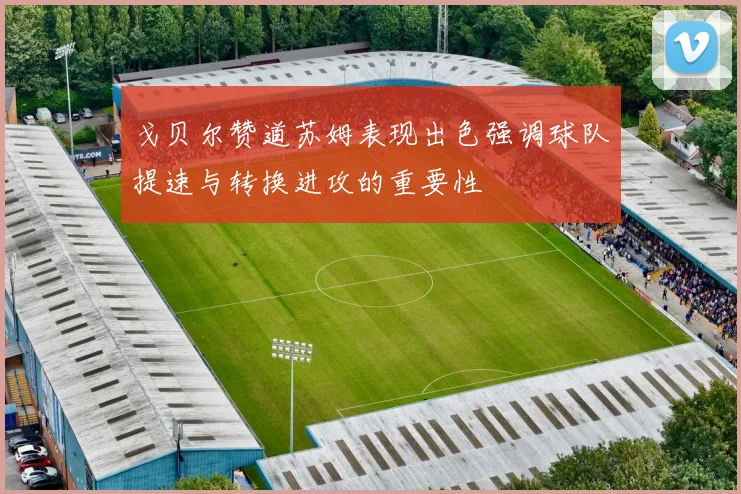 戈贝尔赞道苏姆表现出色强调球队提速与转换进攻的重要性