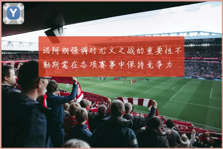 诺阿朗强调对尤文之战的重要性不勒斯需在各项赛事中保持竞争力