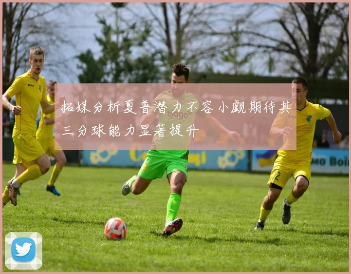 拓媒分析夏普潜力不容小觑期待其三分球能力显著提升