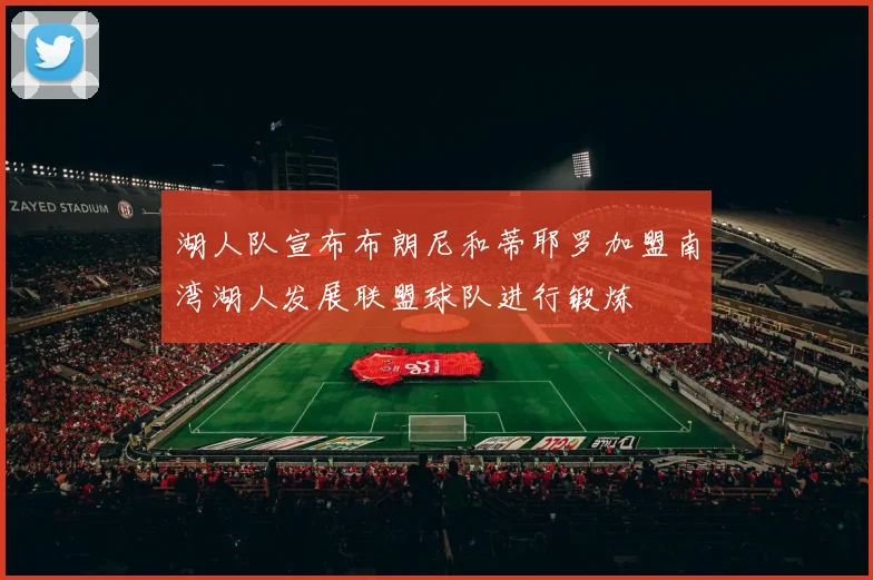 湖人队宣布布朗尼和蒂耶罗加盟南湾湖人发展联盟球队进行锻炼